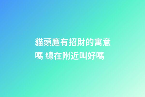 貓頭鷹有招財的寓意嗎 總在附近叫好嗎
